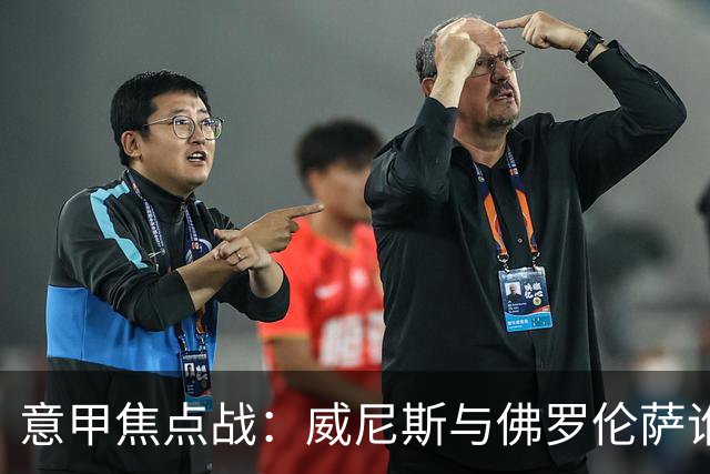 意甲焦点战：威尼斯与佛罗伦萨谁能打破零胜纪录？