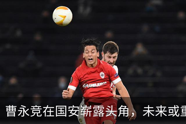曹永竞在国安崭露头角，未来或重返国足待确认